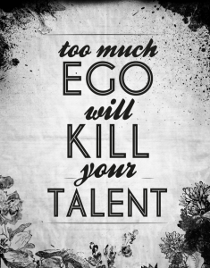 Too much ego will kill your talent